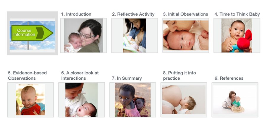 Think Baby course contents: 1. Introduction 2. Reflective Activity 3. Initial Observations 4. Time to Think Baby 5. Evidence-based Observations 6. A closer look at interactions 7. In summary 8. Putting it into practice 9. References